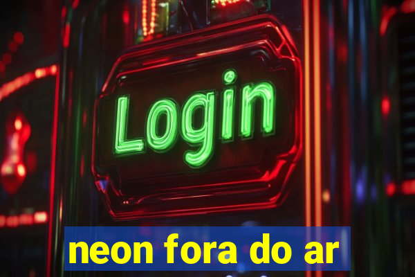 neon fora do ar